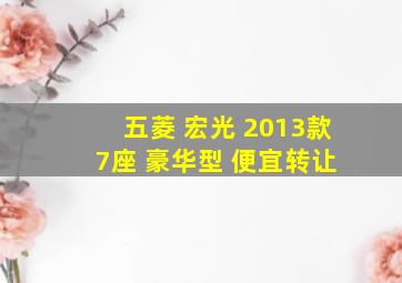 五菱 宏光 2013款 7座 豪华型 便宜转让